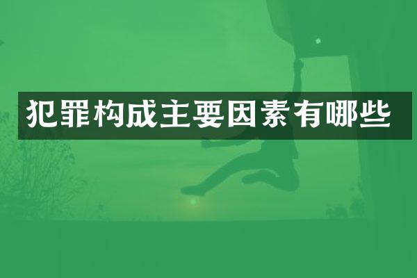 犯罪构成主要因素有哪些