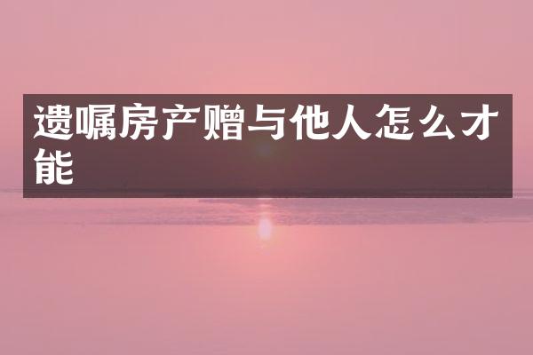 遗嘱房产赠与他人怎么才能