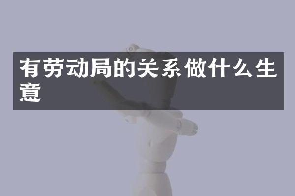 有劳动局的关系做什么生意