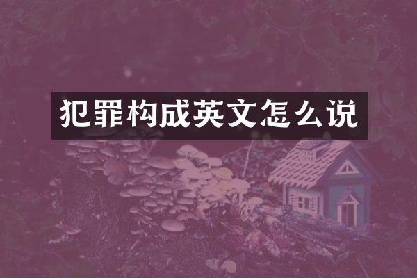 犯罪构成英文怎么说