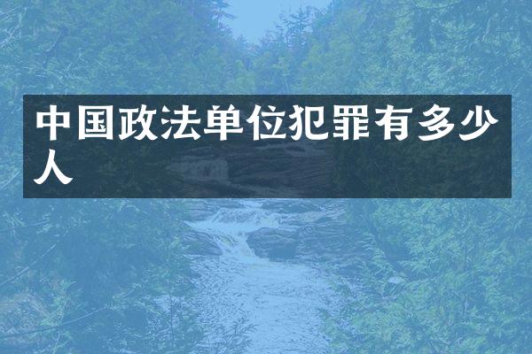 中国政法单位犯罪有多少人