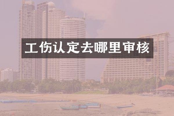 工伤认定去哪里审核