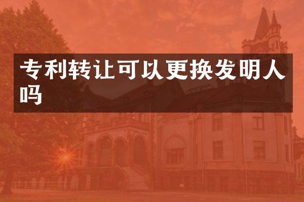 专利转让可以更换发明人吗