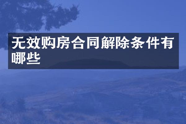 无效购房合同解除条件有哪些