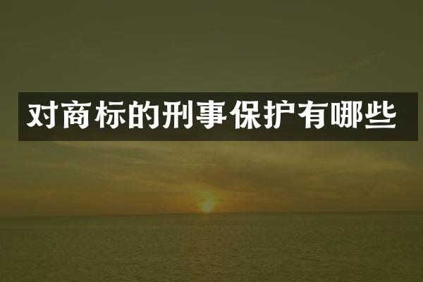 对商标的刑事保护有哪些