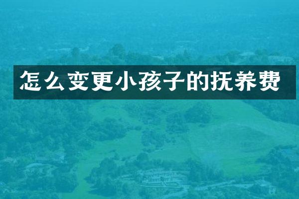 怎么变更小孩子的抚养费
