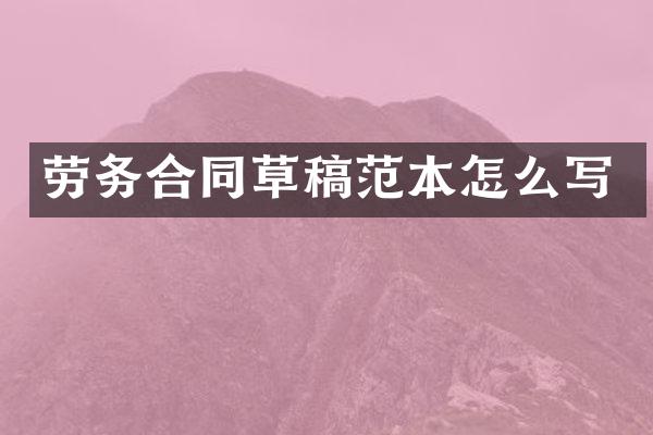 劳务合同草稿范本怎么写