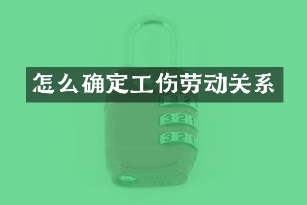 怎么确定工伤劳动关系