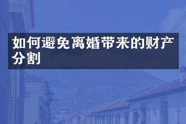 如何避免离婚带来的财产分割