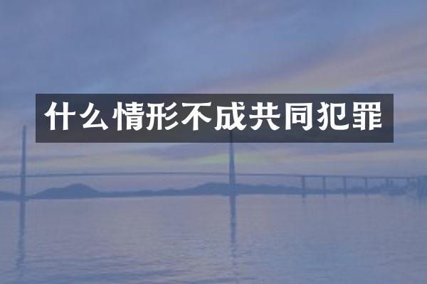 什么情形不成共同犯罪