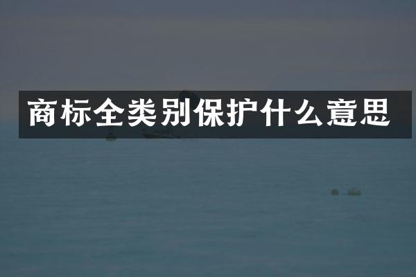 商标全类别保护什么意思