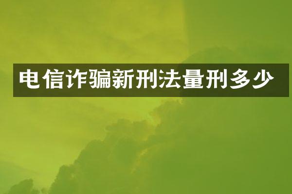 电信诈骗新刑法量刑多少