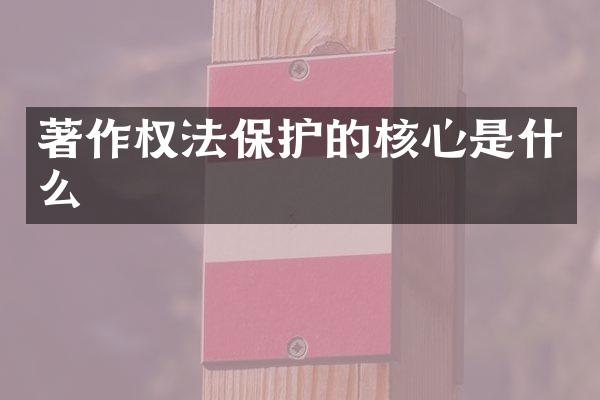 著作权法保护的核心是什么