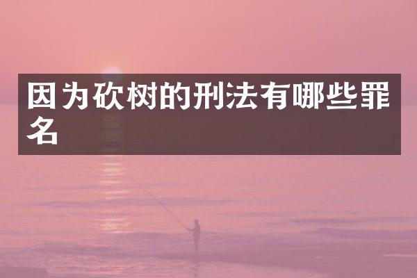 因为砍树的刑法有哪些罪名