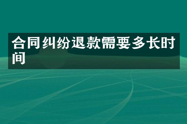 合同纠纷退款需要多长时间