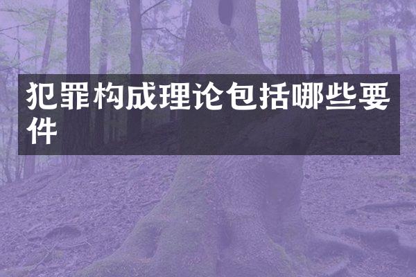 犯罪构成理论包括哪些要件