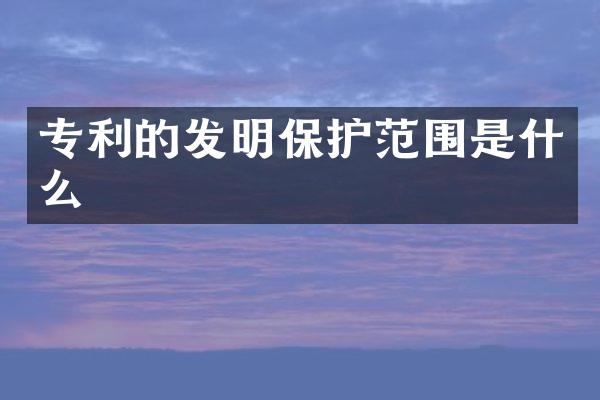 专利的发明保护范围是什么