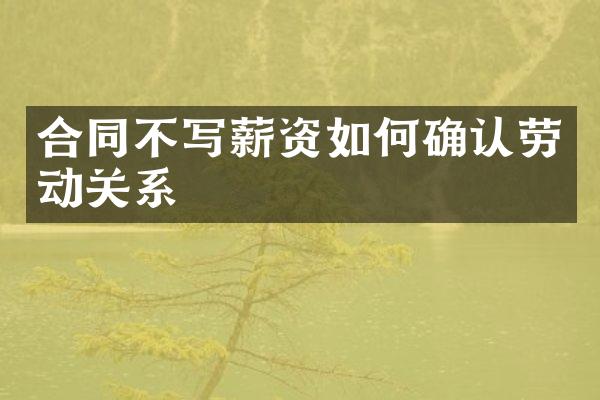 合同不写薪资如何确认劳动关系