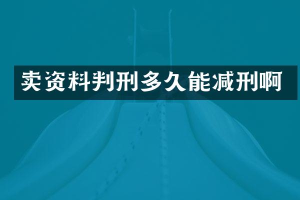 卖资料判刑多久能减刑啊