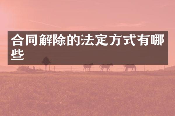 合同解除的法定方式有哪些