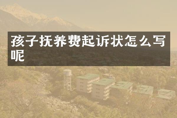 孩子抚养费起诉状怎么写呢