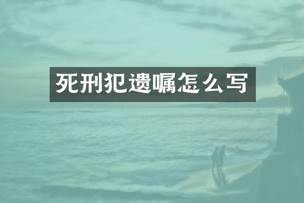 死刑犯遗嘱怎么写